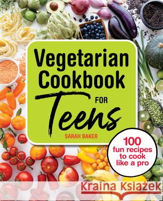 Vegetarian Cookbook for Teens: 100 Fun Recipes to Cook Like a Pro Sarah Baker 9781646119035 Rockridge Press - książka