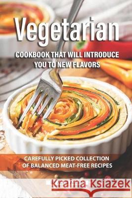 Vegetarian Cookbook that will Introduce You to New Flavors: Carefully Picked Collection of Balanced Meat-Free Recipes Allie Allen 9781692147471 Independently Published - książka