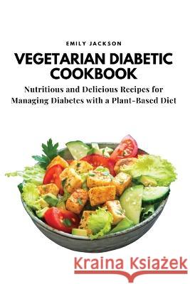 Vegetarian Diabetic Cookbook: Nutritious and Delicious Recipes for Managing Diabetes with a Plant-Based Diet Emily Jackson   9781803620695 Eclectic Editions Limited - książka