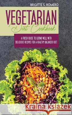 Vegetarian Diet Cookbook: A Fresh Guide to Eating Well with Delicious Recipes for a Healthy Balanced Diet Romero, Brigitte S. 9781801821506 ALESSANDRA TRAMACERE - książka