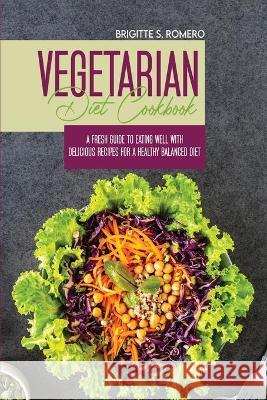 Vegetarian Diet Cookbook: A Fresh Guide to Eating Well with Delicious Recipes for a Healthy Balanced Diet Romero, Brigitte S. 9781801821612 ALESSANDRA TRAMACERE - książka