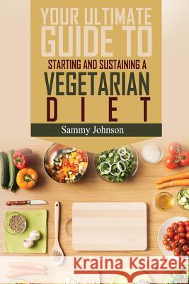 Vegetarian Diet: The Ultimate Guide To Starting And Sustaining A Vegetarian Diet Johnson, Sammy 9781530990078 Createspace Independent Publishing Platform - książka