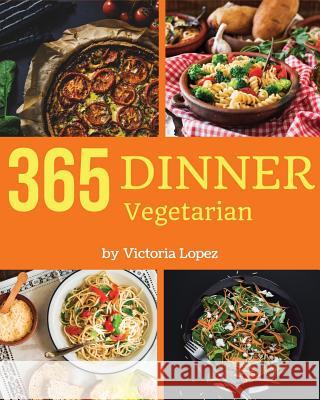 Vegetarian Dinner 365: Enjoy 365 Days with Amazing Vegetarian Dinner Recipes in Your Own Vegetarian Dinner Cookbook! [book 1] Victoria Lopez 9781731308948 Independently Published - książka