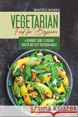 Vegetarian Food For Beginners: A Beginner's guide to Cooking Healthy and Tasty Vegetarian Meals. Romero, Brigitte S. 9781801821438 ALESSANDRA TRAMACERE - książka