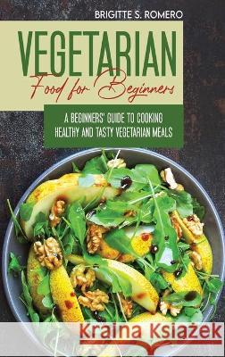 Vegetarian Food For Beginners: A Beginner's guide to Cooking Healthy and Tasty Vegetarian Meals. Romero, Brigitte S. 9781801821445 ALESSANDRA TRAMACERE - książka
