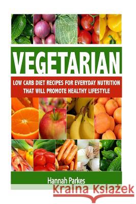 Vegetarian: Low Carb Diet Recipes for Everyday Nutrition That Will Promote Healthy Lifestyle Hannah Parkes 9781537270326 Createspace Independent Publishing Platform - książka