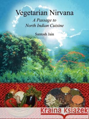 Vegetarian Nirvana: A Passage to North Indian Cuisine Santosh Jain 9781414009162 Authorhouse - książka