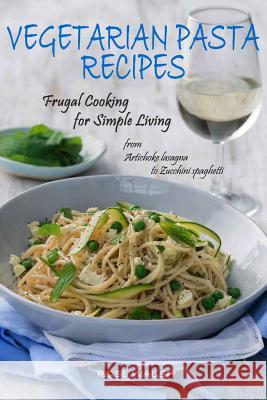Vegetarian Pasta Recipes: Frugal Cooking for Simple Living: from Artichoke Lasagna to Zucchini Spaghetti Walsh, Rose 9781519405036 Createspace - książka