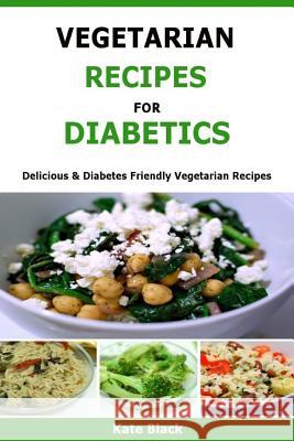Vegetarian Recipes For Diabetics: Delicious & Diabetes Friendly Vegetarian Recipes Black, Kate 9781523669318 Createspace Independent Publishing Platform - książka