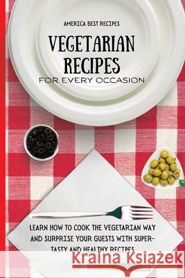 Vegetarian Recipes for Every Occasion: Learn How to Cook the Vegetarian Way and Surprise Your Guests with Super-Tasty and Healthy Recipes America Best Recipes 9781802692969 America Best Recipes - książka