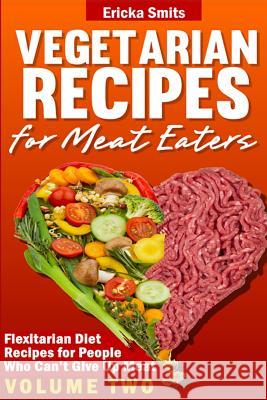 Vegetarian Recipes for Meat Eaters: Flexitarian Diet Recipes for People Who Can' Ericka Smits 9781494756154 Createspace - książka