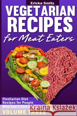 Vegetarian Recipes for Meat Eaters: Flexitarian Diet Recipes for People Who Can' Ericka Smits 9781494765194 Createspace - książka