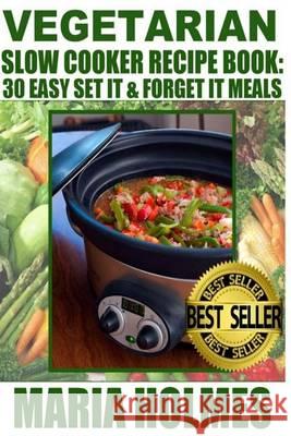 Vegetarian Slow Cooker Recipe Book: 30 Easy Set It & Forget It Meals Maria Holmes 9781494477370 Createspace - książka