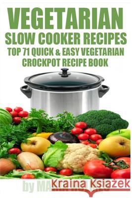 Vegetarian Slow Cooker Recipes: Top 71 Quick & Easy Vegetarian Crockpot Recipe Book Maria Holmes 9781494425838 Createspace - książka