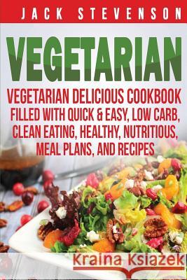 Vegetarian: Vegetarian Delicious Cookbook Filled With Quick & Easy, Low Carb, Clean Eating, Healthy, Nutritious, Meal Plans, and R Stevenson, Jack 9781530073009 Createspace Independent Publishing Platform - książka