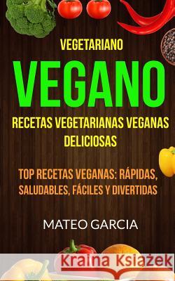Vegetariano Vegano: Vegano: Recetas Vegetarianas Veganas Deliciosas: Top Recetas Veganas: Rápidas, saludables, fáciles y divertidas Garcia, Mateo 9781548522667 Createspace Independent Publishing Platform - książka
