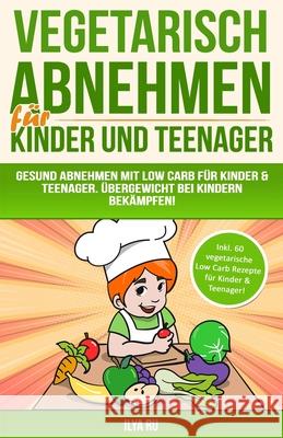 Vegetarisch Abnehmen Für Kinder & Teenager: Gesund abnehmen mit Low Carb für Kinder & Teenager. Übergewicht bei Kindern bekämpfen! Ru, Ilya 9781719977333 Independently Published - książka