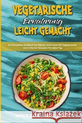 Vegetarische Ernährung Leicht Gemacht: Ein Komplettes Kochbuch Für Männer Und Frauen Mit Vegetarischen Und Einfachen Rezepten Für Jeden Tag (Vegetarian Diet Made Easy) (German Version) Natalie Clark, Daris Werner 9781803753515 Natalie Clark - Daris Werner - książka