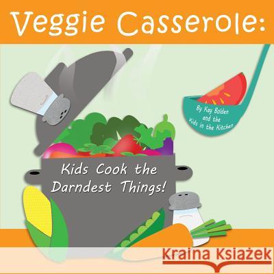 Veggie Casserole: Kids Cook the Darndest Things! Kay Bolden 9781508720386 Createspace Independent Publishing Platform - książka