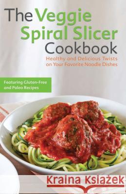 Veggie Spiral Slicer Cookbook: Healthy and Delicious Twists on Your Favorite Noodle Dishes Kinser, Kelsey 9781612434780 Ulysses Press - książka