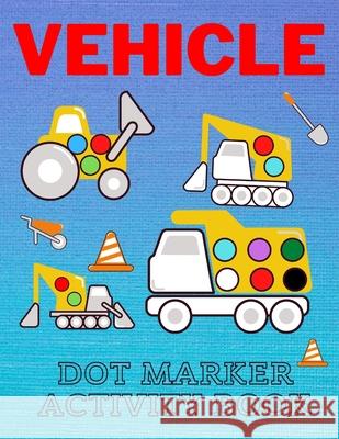 Vehicle Dot Marker Activity Book: Easy Vehicle Coloring Book For Kids, Great Gift For Toddlers Dot Markers Activity Books Lucky Man 9798736322718 Amazon Digital Services LLC - KDP Print US - książka