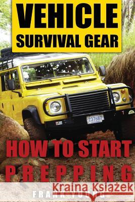 Vehicle Survival Gear: How to Start Prepping: (Prepping, Prepper's Guide) Frank Young 9781979782739 Createspace Independent Publishing Platform - książka