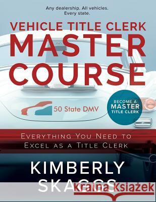 Vehicle Title Clerk Master Course: Everything You Need to Excel as an Automotive Title Clerk Kimberly Skaggs 9781983193323 Independently Published - książka