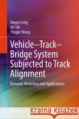 Vehicle-Track-Bridge System Subjected to Track Alignment: Dynamic Modeling and Applications Xuyou Long Jin Shi Yingjie Wang 9789819516483 Springer - książka