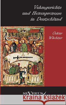 Vehmgerichte und Hexenprozesse in Deutschland: Aus Fraktur übertragen Wächter, Oskar 9783863471583 Severus - książka