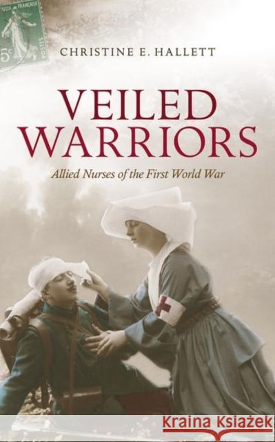 Veiled Warriors: Allied Nurses of the First World War Hallett, Christine E. 9780198703709 Oxford University Press - książka