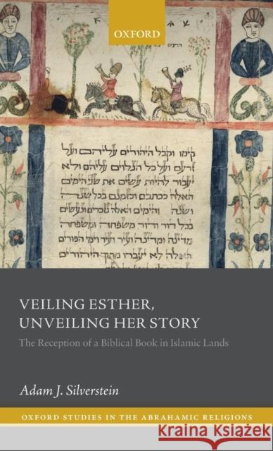 Veiling Esther, Unveiling Her Story: The Reception of a Biblical Book in Islamic Lands Adam J. Silverstein 9780198797227 Oxford University Press, USA - książka