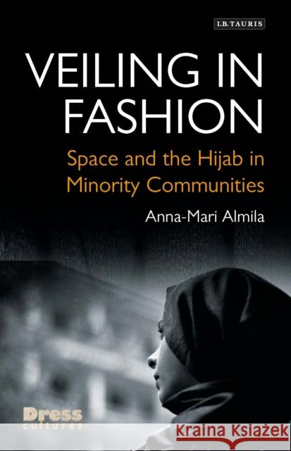 Veiling in Fashion: Space and the Hijab in Minority Communities Anna-Mari Almila (London College of Fash   9781784539238 I.B.Tauris - książka