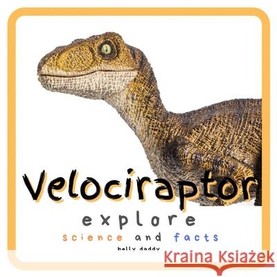 Velociraptor Explore Science and Facts: Everything Worth Knowing About Dinosaurs from Aardonyx to Zuniceratops Belly Daddy 9781689131667 Independently Published - książka