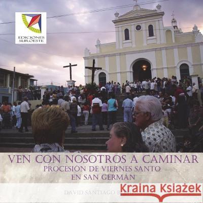 Ven con nosotros a caminar: procesion de Viernes Santo en San German Santiago-Bonilla, David 9781719583251 Createspace Independent Publishing Platform - książka