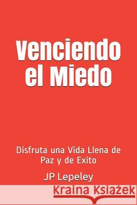 Venciendo el Miedo: Disfruta una Vida Llena de Paz y de Exito Jp Lepeley 9781077832350 Independently Published - książka