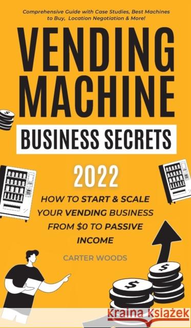 Vending Machine Business Secrets: How to Start & Scale Your Vending Business From $0 to Passive Income - Comprehensive Guide with Case Studies, Best M Woods, Carter 9781915363152 Carter Woods Publishing House - książka