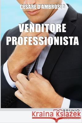 Venditore Professionista: Tecniche Pratiche per Approcciare il Cliente nel Modo Giusto e Motivarlo all'Acquisto Cesare D'Ambrosio 9788861742925 Bruno Editore - książka