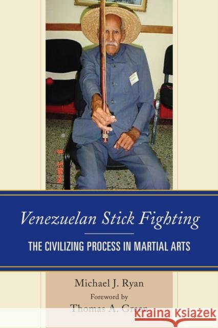 Venezuelan Stick Fighting: The Civilizing Process in Martial Arts Michael J. Ryan Thomas A. Green 9781498533201 Lexington Books - książka