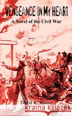 Vengeance In My Heart: A Novel of the Civil War Moore, David K. 9781403315212 Authorhouse - książka