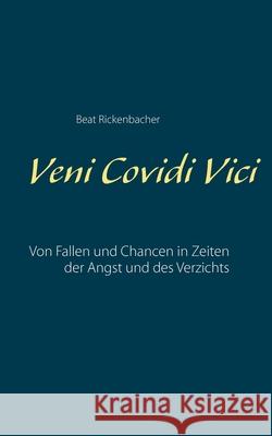 Veni Covidi Vici: Von Fallen und Chancen in Zeiten der Angst und des Verzichts Beat Rickenbacher 9783752640007 Books on Demand - książka