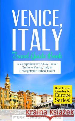 Venice: Venice, Italy: Travel Guide Book-A Comprehensive 5-Day Travel Guide to Venice, Italy & Unforgettable Italian Travel Passport to European Trave 9781519149237 Createspace - książka
