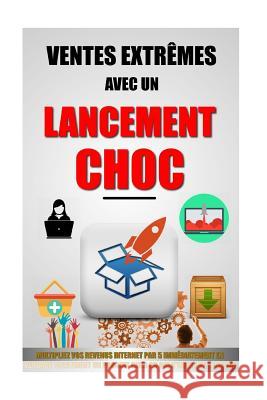 Ventes Extrêmes Avec Un Lancement Choc: Multipliez Vos Revenus Internet Par 5 Immédiatement En Vendant Facilement Un Produit Cher Ou Qui N'Existe Pas Roulier, Remy 9781523630776 Createspace Independent Publishing Platform - książka