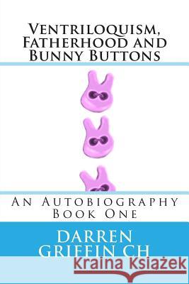 Ventriloquism, Fatherhood and Bunny Buttons: An Autobiography, Book One Darren Griffin 9781490537078 Createspace - książka