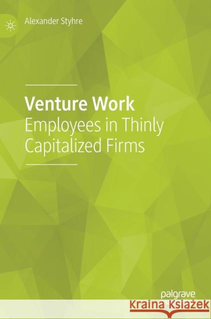 Venture Work: Employees in Thinly Capitalized Firms Styhre, Alexander 9783030031794 Palgrave MacMillan - książka