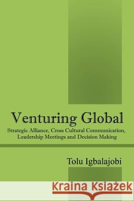 Venturing Global: Strategic Alliance, Cross Cultural Communication, Leadership Meetings and Decision Making Tolu Igbalajobi 9781478747635 Outskirts Press - książka