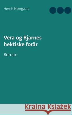 Vera og Bjarnes hektiske forår: Roman Neergaard, Henrik 9788743026709 Books on Demand - książka