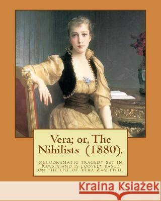 Vera; or, The Nihilists (1880). By: Oscar Wilde: It is a melodramatic tragedy set in Russia and is loosely based on the life of Vera Zasulich Wilde, Oscar 9781541220737 Createspace Independent Publishing Platform - książka