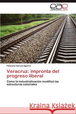 Veracruz: Impronta del Progreso Liberal Garc a. Aguirre, Feliciano 9783848477654 Editorial Acad Mica Espa Ola - książka