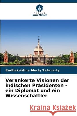 Verankerte Visionen der indischen Pr?sidenten - ein Diplomat und ein Wissenschaftler Radhakrishna Murty Tatavarty 9786205620120 Verlag Unser Wissen - książka