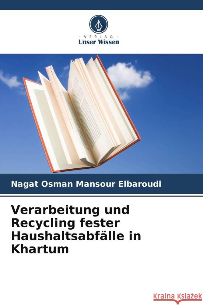 Verarbeitung und Recycling fester Haushaltsabfälle in Khartum Elbaroudi, Nagat Osman Mansour 9786206476368 Verlag Unser Wissen - książka